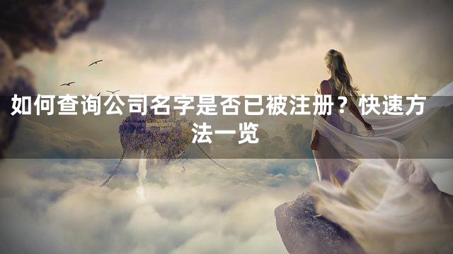 如何查询公司名字是否已被注册？快速方法一览