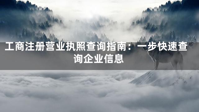 工商注册营业执照查询指南：一步快速查询企业信息