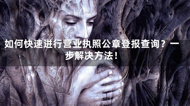 如何快速进行营业执照公章登报查询？一步解决方法！