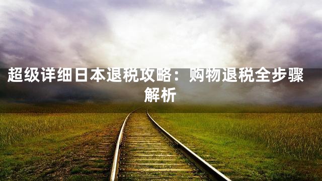 超级详细日本退税攻略：购物退税全步骤解析