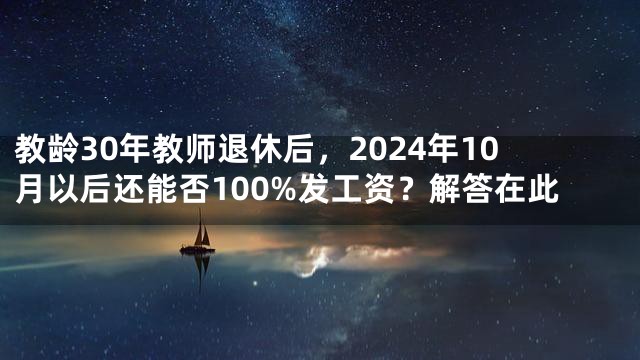 教龄30年教师退休后，2024年10月以后还能否100%发工资？解答在此