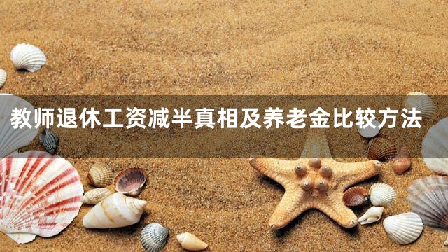 教师退休工资减半真相及养老金比较方法