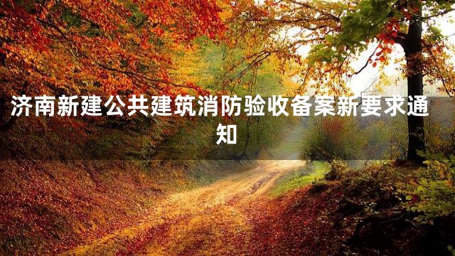 济南新建公共建筑消防验收备案新要求通知