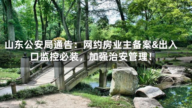 山东公安局通告：网约房业主备案&出入口监控必装，加强治安管理！