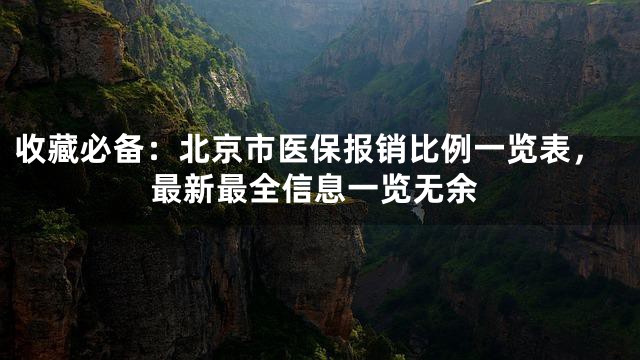 收藏必备：北京市医保报销比例一览表，最新最全信息一览无余