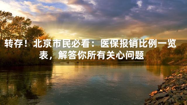 转存！北京市民必看：医保报销比例一览表，解答你所有关心问题