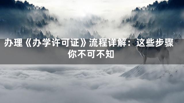 办理《办学许可证》流程详解：这些步骤你不可不知