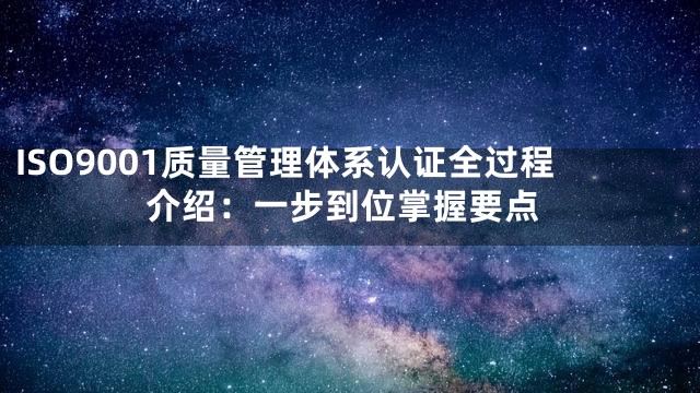 ISO9001质量管理体系认证全过程介绍：一步到位掌握要点