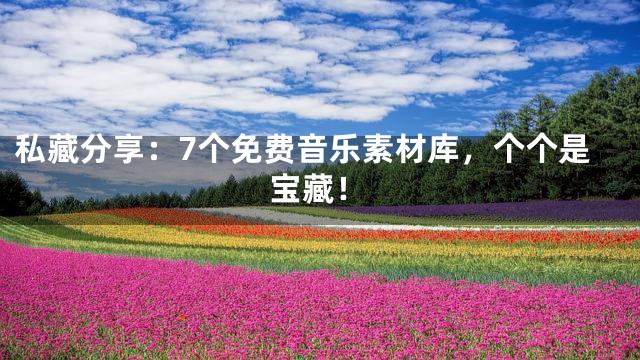 私藏分享：7个免费音乐素材库，个个是宝藏！