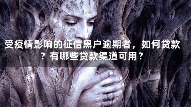 受疫情影响的征信黑户逾期者，如何贷款？有哪些贷款渠道可用？