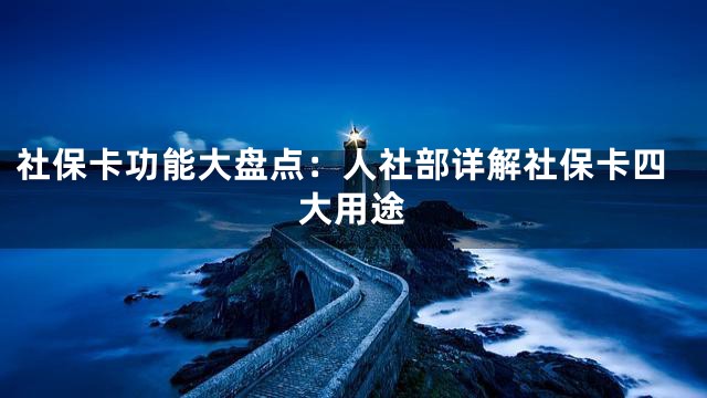 社保卡功能大盘点：人社部详解社保卡四大用途