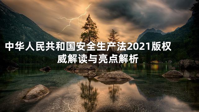 中华人民共和国安全生产法2021版权威解读与亮点解析
