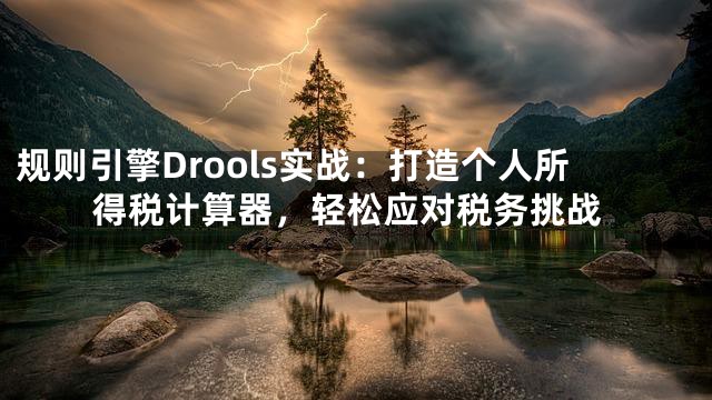 规则引擎Drools实战：打造个人所得税计算器，轻松应对税务挑战