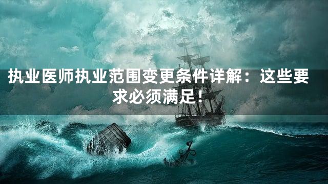执业医师执业范围变更条件详解：这些要求必须满足！