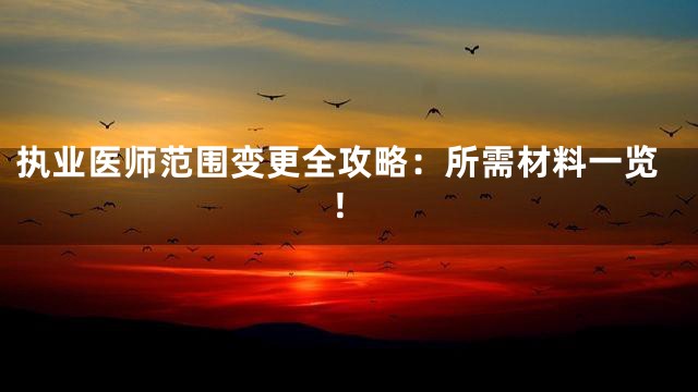 执业医师范围变更全攻略：所需材料一览！