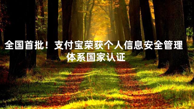 全国首批！支付宝荣获个人信息安全管理体系国家认证