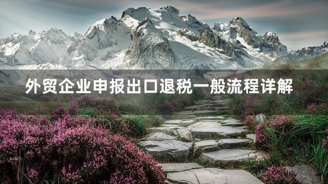 外贸企业申报出口退税一般流程详解