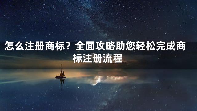 怎么注册商标？全面攻略助您轻松完成商标注册流程
