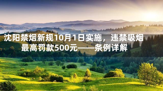 沈阳禁烟新规10月1日实施，违禁吸烟最高罚款500元——条例详解