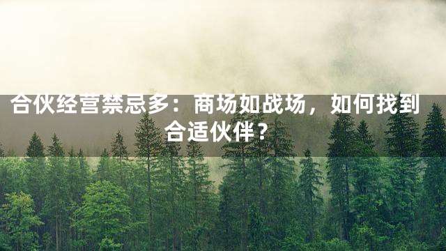 合伙经营禁忌多：商场如战场，如何找到合适伙伴？