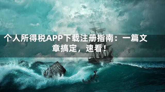 个人所得税APP下载注册指南：一篇文章搞定，速看！