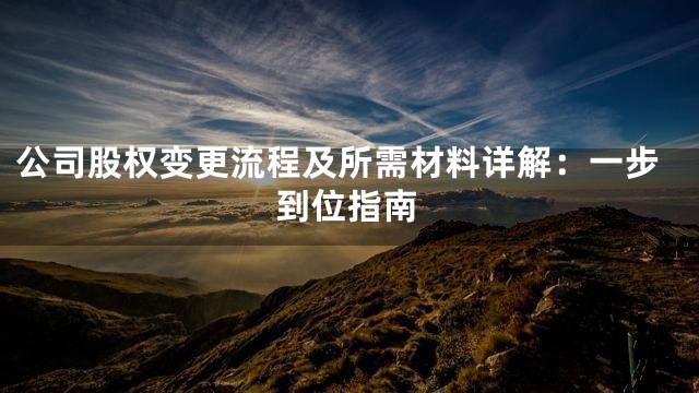 公司股权变更流程及所需材料详解：一步到位指南