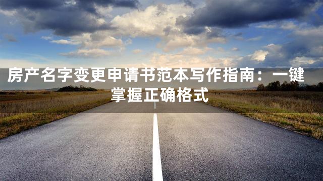 房产名字变更申请书范本写作指南：一键掌握正确格式