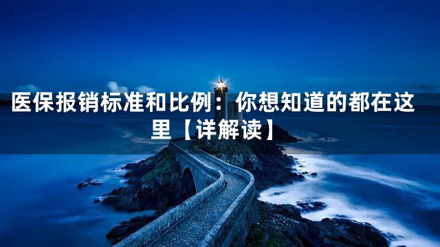 医保报销标准和比例：你想知道的都在这里【详解读】
