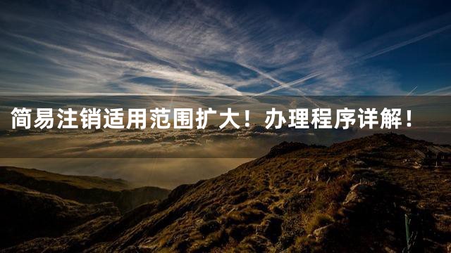 简易注销适用范围扩大！办理程序详解！