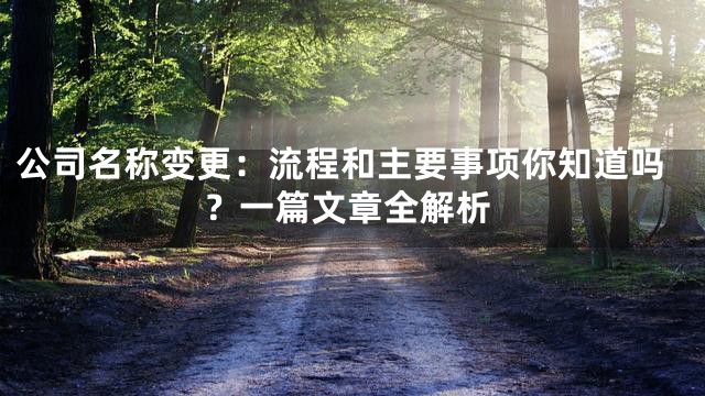 公司名称变更：流程和主要事项你知道吗？一篇文章全解析