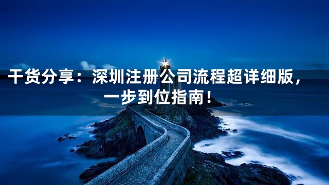干货分享：深圳注册公司流程超详细版，一步到位指南！