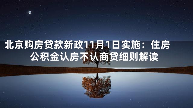 北京购房贷款新政11月1日实施：住房公积金认房不认商贷细则解读