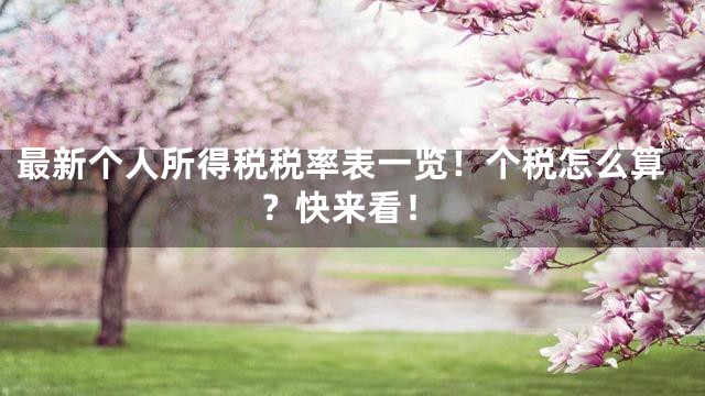 最新个人所得税税率表一览！个税怎么算？快来看！