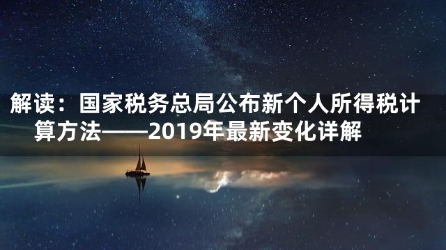 解读：国家税务总局公布新个人所得税计算方法——2019年最新变化详解