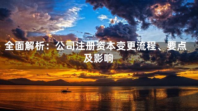 全面解析：公司注册资本变更流程、要点及影响