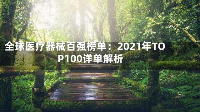 全球医疗器械百强榜单：2021年TOP100详单解析