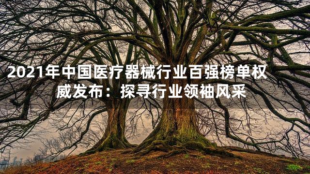 2021年中国医疗器械行业百强榜单权威发布：探寻行业领袖风采