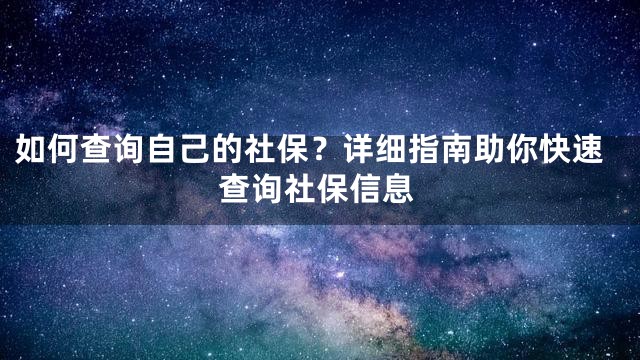 如何查询自己的社保？详细指南助你快速查询社保信息