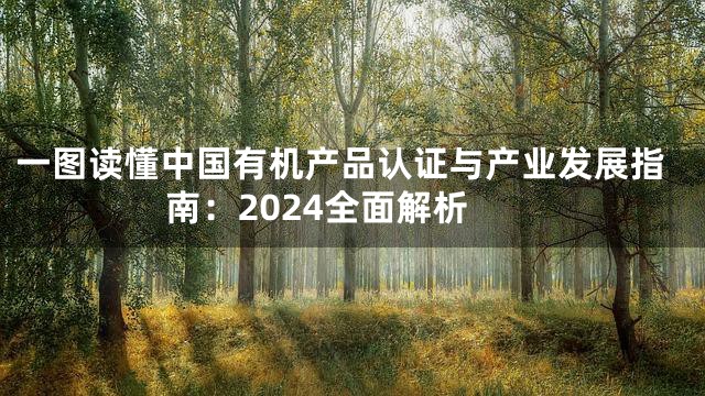 一图读懂中国有机产品认证与产业发展指南：2024全面解析