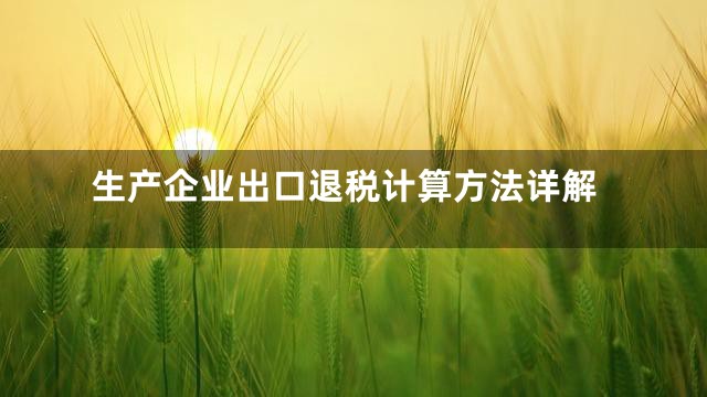 生产企业出口退税计算方法详解