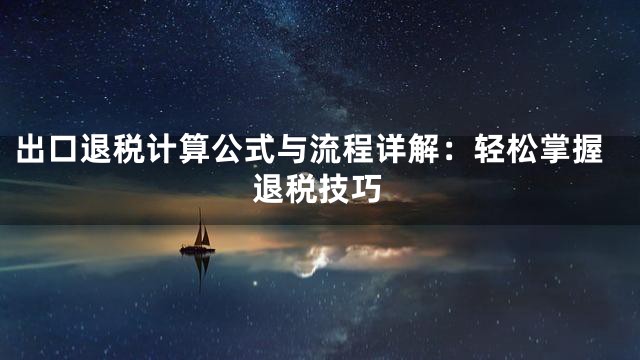 出口退税计算公式与流程详解：轻松掌握退税技巧