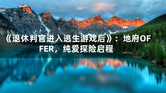 《退休判官进入逃生游戏后》：地府OFFER，纯爱探险启程