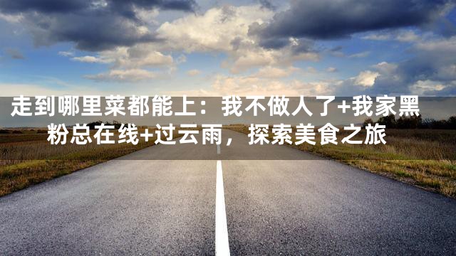 走到哪里菜都能上：我不做人了+我家黑粉总在线+过云雨，探索美食之旅