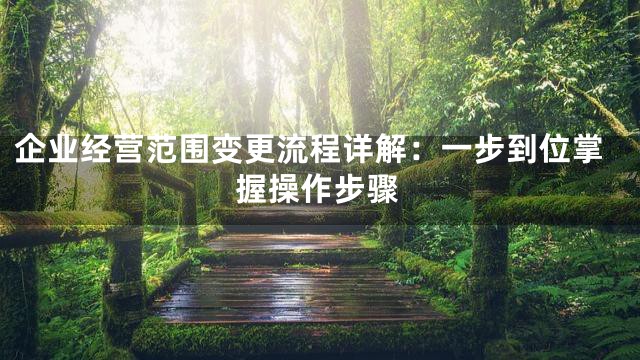 企业经营范围变更流程详解：一步到位掌握操作步骤