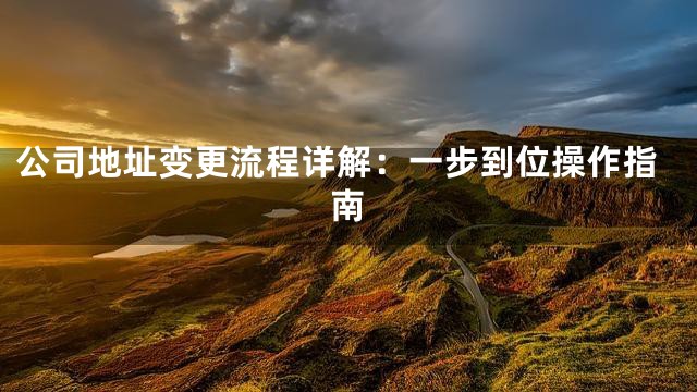 公司地址变更流程详解：一步到位操作指南