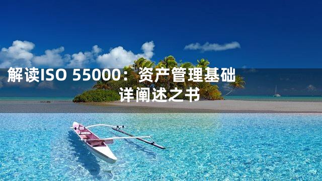 解读ISO 55000：资产管理基础详阐述之书