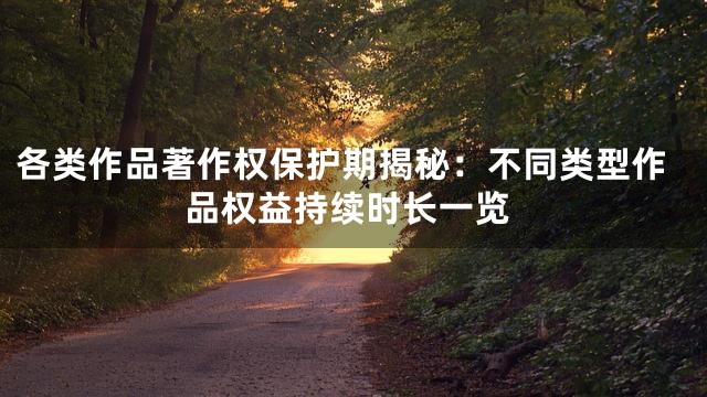 各类作品著作权保护期揭秘：不同类型作品权益持续时长一览