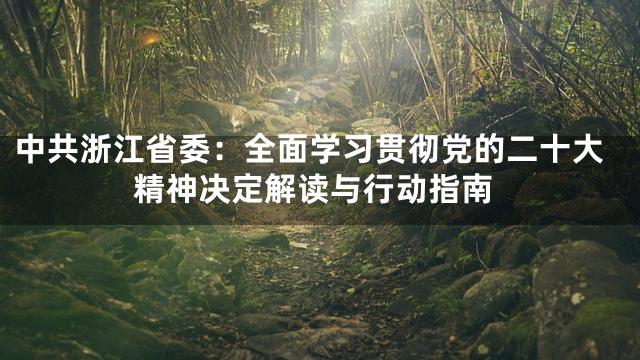 中共浙江省委：全面学习贯彻党的二十大精神决定解读与行动指南