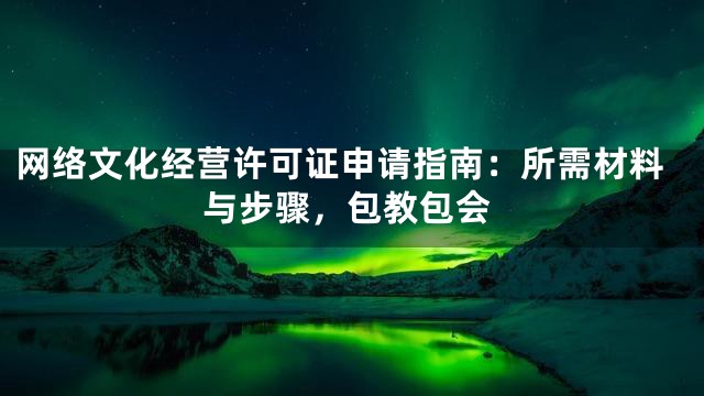 网络文化经营许可证申请指南：所需材料与步骤，包教包会