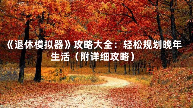《退休模拟器》攻略大全：轻松规划晚年生活（附详细攻略）